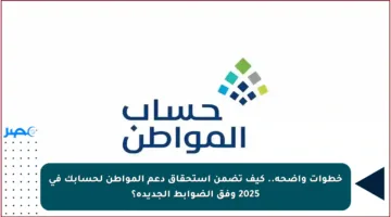 خطوات واضحة.. كيف تضمن استحقاق دعم المواطن لحسابك في 2025 وفق الضوابط الجديدة؟